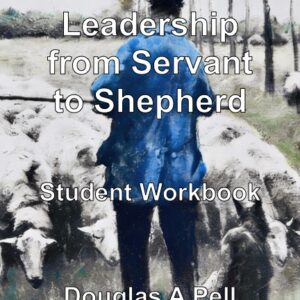 Biblical Leadership From Servant To Shepherd - Student Workbook