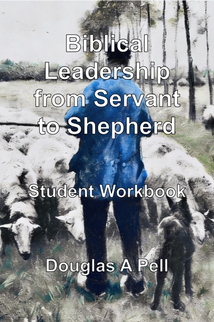 Biblical Leadership From Servant To Shepherd - Student Workbook
