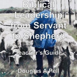Biblical Leadership From Servant To Shepherd - Teacher's Guide